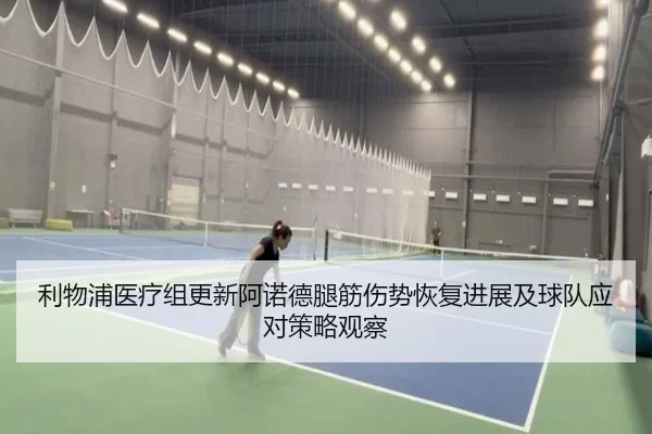 利物浦医疗组更新阿诺德腿筋伤势恢复进展及球队应对策略观察