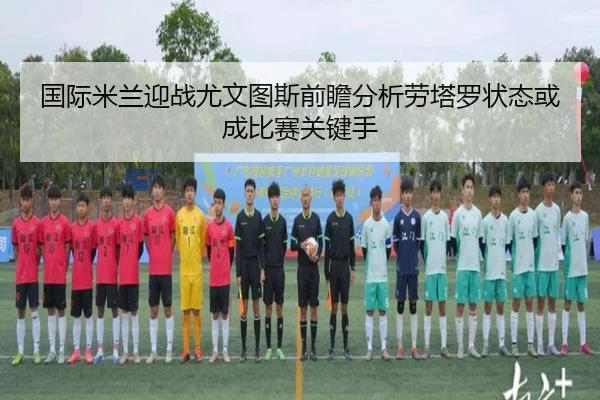 国际米兰迎战尤文图斯前瞻分析劳塔罗状态或成比赛关键手