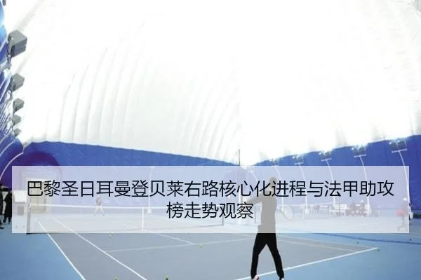 巴黎圣日耳曼登贝莱右路核心化进程与法甲助攻榜走势观察